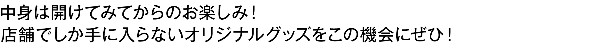 【中身は開けてみてからのお楽しみ！店舗でしか手に入らないオリジナルグッズをこの機会にぜひ
